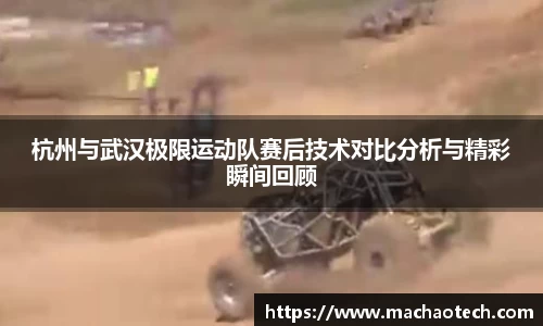 杭州与武汉极限运动队赛后技术对比分析与精彩瞬间回顾