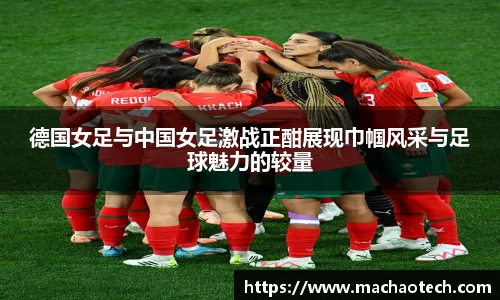 德国女足与中国女足激战正酣展现巾帼风采与足球魅力的较量