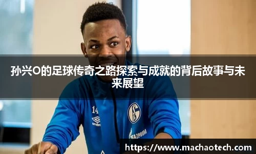 孙兴O的足球传奇之路探索与成就的背后故事与未来展望